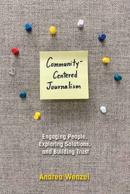 Community-Centered Journalism: Engaging People, Exploring Solutions, and Building Trust by Wenzel, Andrea