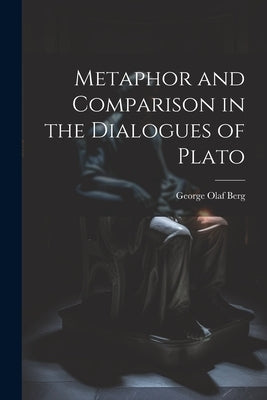 Metaphor and Comparison in the Dialogues of Plato by Berg, George Olaf