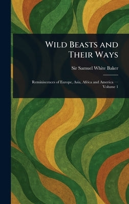 Wild Beasts and Their Ways by Baker, Samuel White