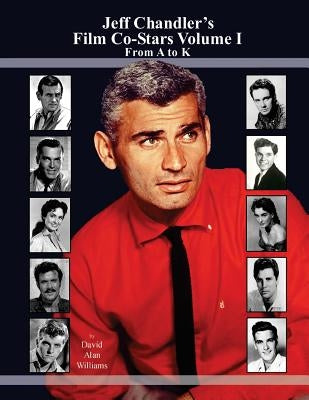 Jeff Chandler's Film Co-Stars Volume I From A to K by Williams, David Alan