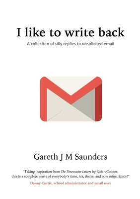 I like to write back: A collection of silly replies to unsolicited email by Saunders, Gareth