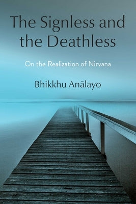 The Signless and the Deathless: On the Realization of Nirvana by Analayo, Bhikkhu