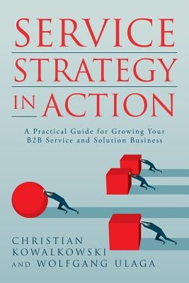 Service Strategy in Action: A Practical Guide for Growing Your B2B Service and Solution Business by Ulaga, Wolfgang