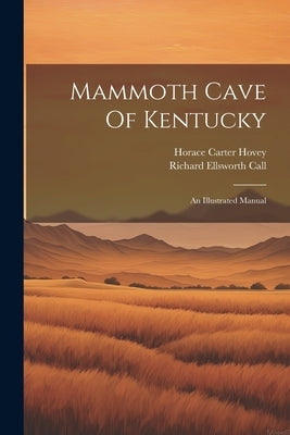 Mammoth Cave Of Kentucky: An Illustrated Manual by Hovey, Horace Carter