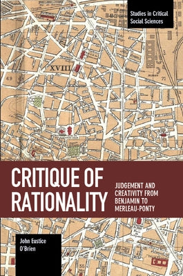 Critique of Rationality: Judgement and Creativity from Benjamin to Merleau-Ponty by O'Brien, John E.