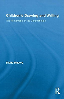 Children's Drawing and Writing: The Remarkable in the Unremarkable by Mavers, Diane