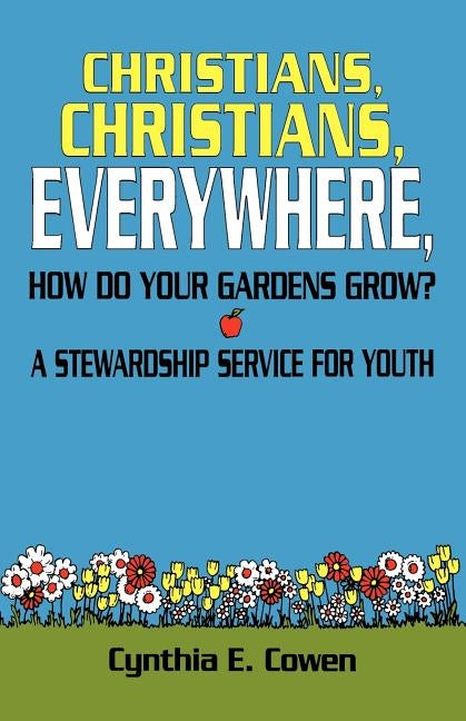 Christians, Christians, Everywhere, How Do Your Gardens Grow?: A Stewardship Service For Youth by Cowen, Cynthia E.