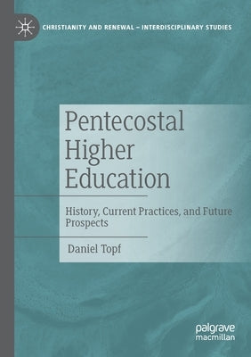 Pentecostal Higher Education: History, Current Practices, and Future Prospects by Topf, Daniel