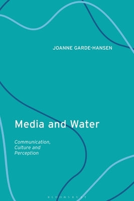 Media and Water: Communication, Culture and Perception by Garde-Hansen, Joanne