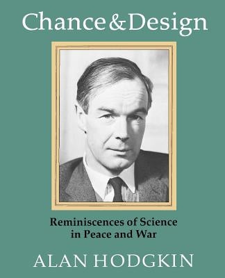 Chance & Design: Reminiscences of Science in Peace and War by Hodgkin, Alan