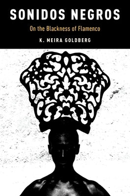 Sonidos Negros: On the Blackness of Flamenco by Goldberg, K. Meira