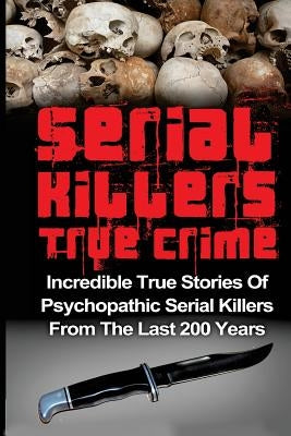 Serial Killers True Crime: Incredible True Stories of Psychopathic Serial Killers From The Last 200 Years: True Crime Killers by Clayton, Brody