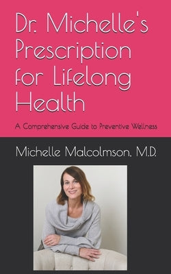 Dr. Michelle's Prescription for Lifelong Health: A Comprehensive Guide to Preventive Wellness by Malcolmson, Michelle