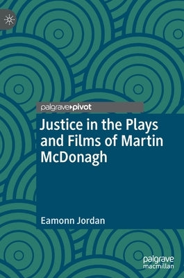 Justice in the Plays and Films of Martin McDonagh by Jordan, Eamonn