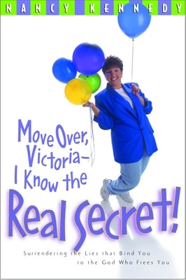 Move Over Victoria-I Know the Real Secret!: Surrendering the Lies That Bind You to the God Who Frees You by Kennedy, Nancy