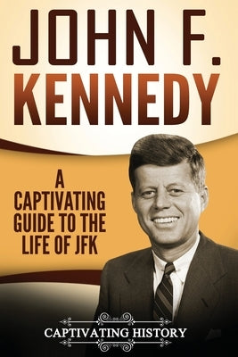 John F. Kennedy: A Captivating Guide to the Life of JFK by History, Captivating