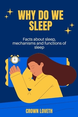Why do we sleep: Facts about sleep, mechanisms and functions of sleep by Loveth, Crown