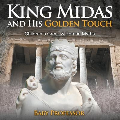 King Midas and His Golden Touch-Children's Greek & Roman Myths by Baby Professor