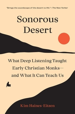 Sonorous Desert: What Deep Listening Taught Early Christian Monks--And What It Can Teach Us by Haines-Eitzen, Kim