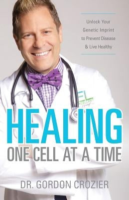 Healing One Cell At a Time: Unlock Your Genetic Imprint to Prevent Disease and Live Healthy by Crozier, Gordon
