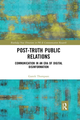 Post-Truth Public Relations: Communication in an Era of Digital Disinformation by Thompson, Gareth