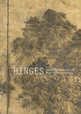 Hinges: Sakaki Hyakusen and the Birth of Nanga Painting by White, Julia M.