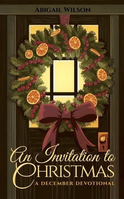 An Invitation to Christmas: A December Devotional by Wilson, Abigail