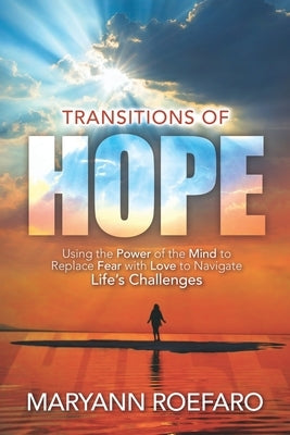Transitions of Hope: Using the Power of the Mind to Replace Fear with Love to Navigate Life's Challenges by Roefaro, Maryann