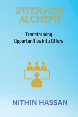 Interview Alchemy: Transforming Opportunities into Offers by Hassan, Nithin