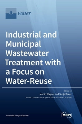 Industrial and Municipal Wastewater Treatment with a Focus on Water-Reuse by Wagner, Martin