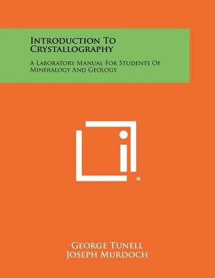 Introduction To Crystallography: A Laboratory Manual For Students Of Mineralogy And Geology by Tunell, George