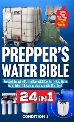 Prepper's Water Bible: Proven Lifesaving Plan to Harvest, Filter, Purify And Store Water When It Becomes More Valuable Than Gold! by Condition 1 Ready