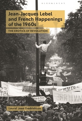 Jean-Jacques Lebel and French Happenings of the 1960s: The Erotics of Revolution by Fredrickson, Laurel Jean