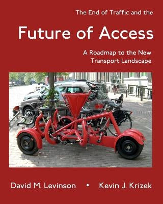The End of Traffic and the Future of Access: A Roadmap to the New Transport Landscape by Levinson, David M.