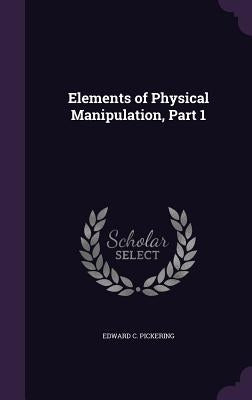Elements of Physical Manipulation, Part 1 by Pickering, Edward C.