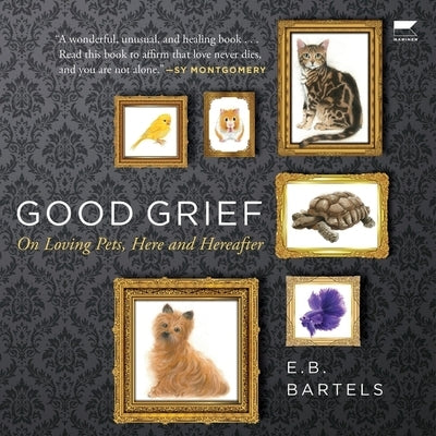 Good Grief: On Loving Pets, Here and Hereafter by Bartels, E. B.