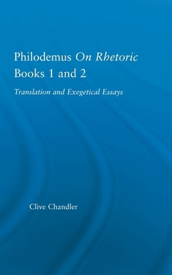 Philodemus on Rhetoric Books 1 and 2: Translation and Exegetical Essays by Chandler, Clive