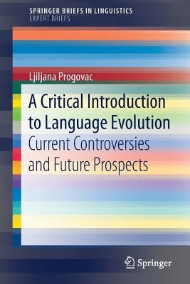 A Critical Introduction to Language Evolution: Current Controversies and Future Prospects by Progovac, Ljiljana