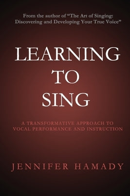 Learning To Sing: A Transformative Approach to Vocal Performance and Instruction by Hamady, Jennifer