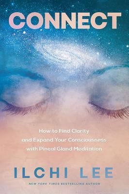 Connect: How to Find Clarity and Expand Your Consciousness with Pineal Gland Meditation by Lee, Ilchi