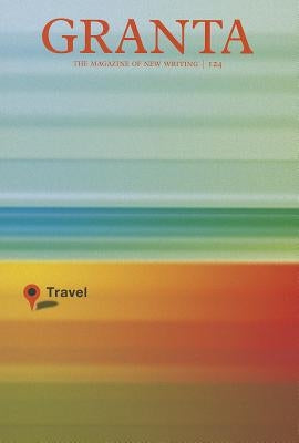 Granta, Volume 124: Travel by Freeman, John