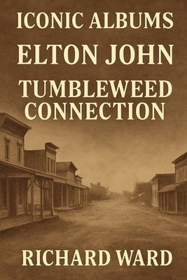 Iconic Albums - Elton John - Tumbleweed Connection by Ward, Richard