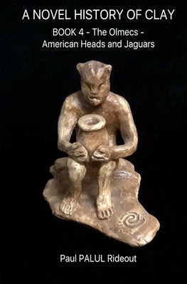 A Novel History of Clay: BOOK 4: American Heads and Jaguars by Rideout, Paul Palul