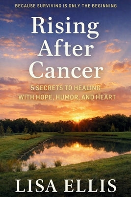 Rising After Cancer: 5 Secrets to Healing with Hope, Humor, and Heart by Ellis, Lisa