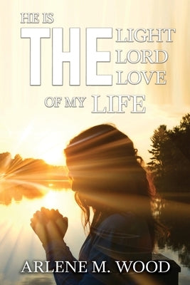 He Is the Light, the Lord, the Love of My Life by Wood, Arlene