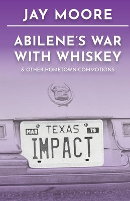 Abilene's War With Whiskey & Other Hometown Commotions by Moore, Jay