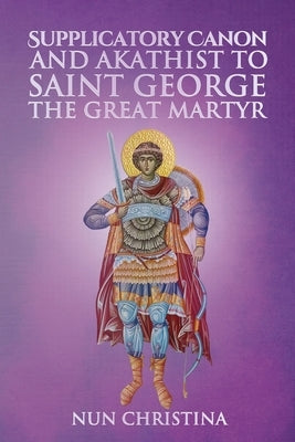 Supplicatory Canon and Akathist to Saint George the Great Martyr by Christina, Nun