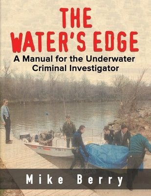 The Water's Edge: A Manual for the Underwater Criminal Investigator by Berry, Mike
