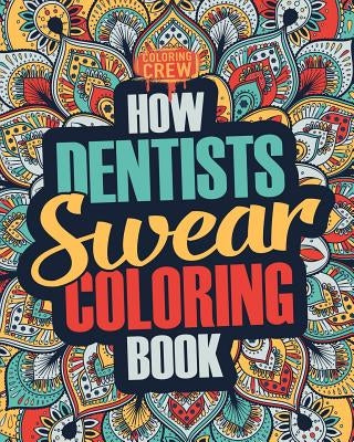 How Dentists Swear Coloring Book: A Funny, Irreverent, Clean Swear Word Dentist Coloring Book Gift Idea by Coloring Crew