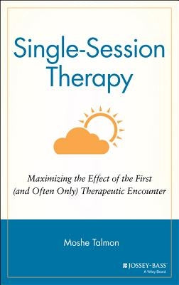 Single Session Therapy: Maximizing the Effect of the First (and Often Only) Therapeutic Encounter by Talmon, Moshe